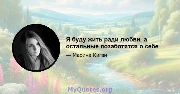 Я буду жить ради любви, а остальные позаботятся о себе