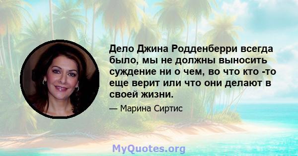 Дело Джина Родденберри всегда было, мы не должны выносить суждение ни о чем, во что кто -то еще верит или что они делают в своей жизни.