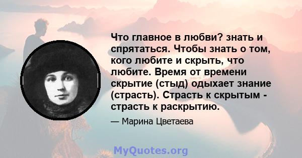 Что главное в любви? знать и спрятаться. Чтобы знать о том, кого любите и скрыть, что любите. Время от времени скрытие (стыд) одыхает знание (страсть). Страсть к скрытым - страсть к раскрытию.