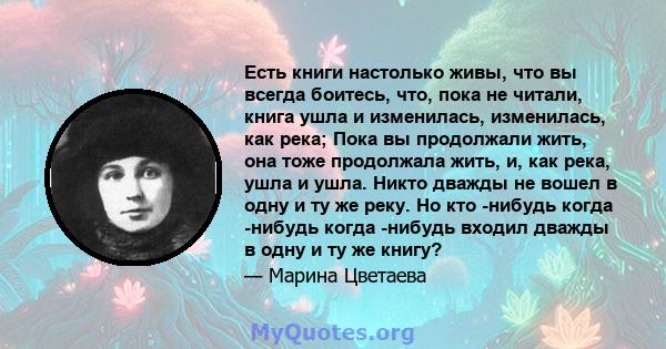 Есть книги настолько живы, что вы всегда боитесь, что, пока не читали, книга ушла и изменилась, изменилась, как река; Пока вы продолжали жить, она тоже продолжала жить, и, как река, ушла и ушла. Никто дважды не вошел в