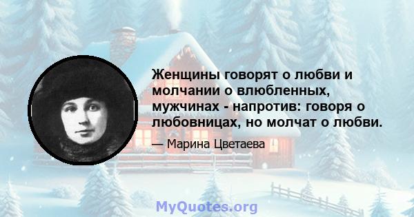 Женщины говорят о любви и молчании о влюбленных, мужчинах - напротив: говоря о любовницах, но молчат о любви.