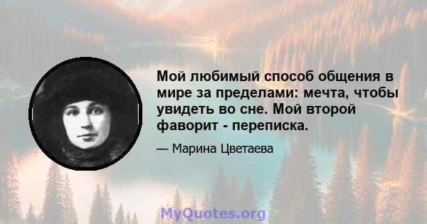 Мой любимый способ общения в мире за пределами: мечта, чтобы увидеть во сне. Мой второй фаворит - переписка.