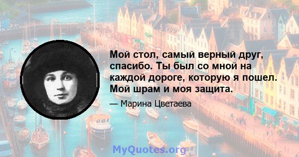 Мой стол, самый верный друг, спасибо. Ты был со мной на каждой дороге, которую я пошел. Мой шрам и моя защита.