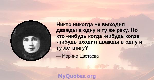 Никто никогда не выходил дважды в одну и ту же реку. Но кто -нибудь когда -нибудь когда -нибудь входил дважды в одну и ту же книгу?