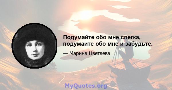 Подумайте обо мне слегка, подумайте обо мне и забудьте.