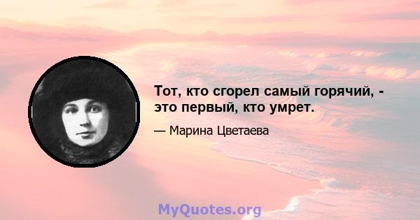 Тот, кто сгорел самый горячий, - это первый, кто умрет.