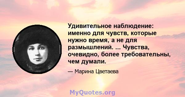 Удивительное наблюдение: именно для чувств, которые нужно время, а не для размышлений. ... Чувства, очевидно, более требовательны, чем думали.