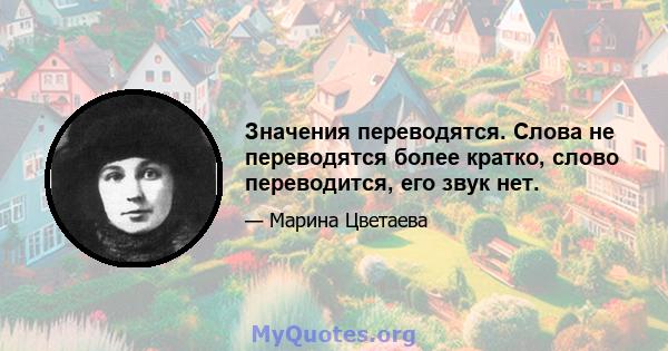 Значения переводятся. Слова не переводятся более кратко, слово переводится, его звук нет.