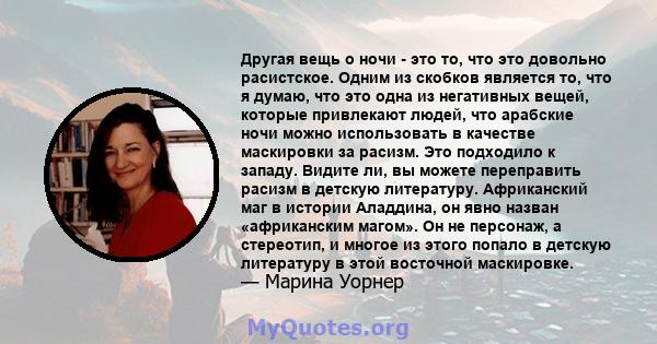 Другая вещь о ночи - это то, что это довольно расистское. Одним из скобков является то, что я думаю, что это одна из негативных вещей, которые привлекают людей, что арабские ночи можно использовать в качестве маскировки 