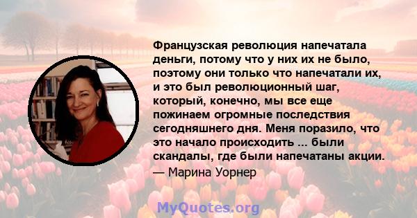 Французская революция напечатала деньги, потому что у них их не было, поэтому они только что напечатали их, и это был революционный шаг, который, конечно, мы все еще пожинаем огромные последствия сегодняшнего дня. Меня