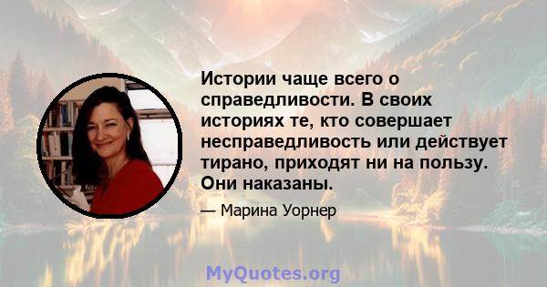 Истории чаще всего о справедливости. В своих историях те, кто совершает несправедливость или действует тирано, приходят ни на пользу. Они наказаны.