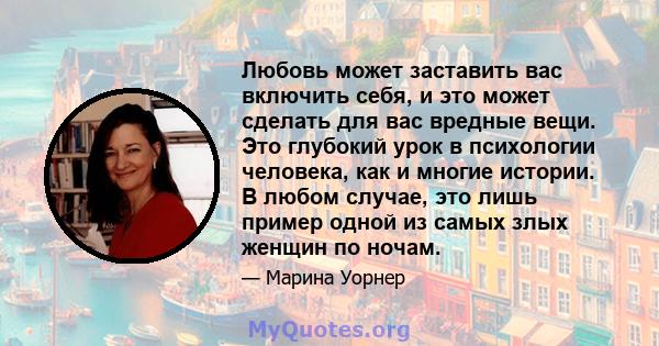 Любовь может заставить вас включить себя, и это может сделать для вас вредные вещи. Это глубокий урок в психологии человека, как и многие истории. В любом случае, это лишь пример одной из самых злых женщин по ночам.