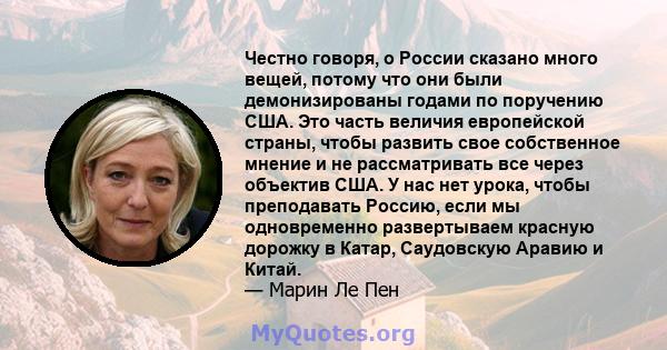 Честно говоря, о России сказано много вещей, потому что они были демонизированы годами по поручению США. Это часть величия европейской страны, чтобы развить свое собственное мнение и не рассматривать все через объектив