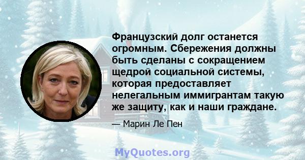 Французский долг останется огромным. Сбережения должны быть сделаны с сокращением щедрой социальной системы, которая предоставляет нелегальным иммигрантам такую ​​же защиту, как и наши граждане.