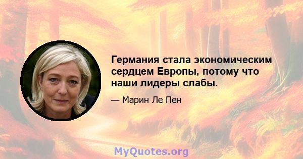 Германия стала экономическим сердцем Европы, потому что наши лидеры слабы.