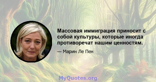 Массовая иммиграция приносит с собой культуры, которые иногда противоречат нашим ценностям.