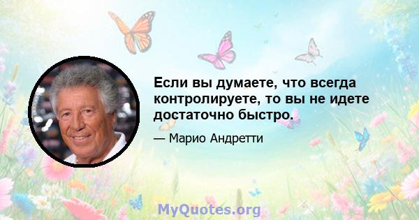 Если вы думаете, что всегда контролируете, то вы не идете достаточно быстро.