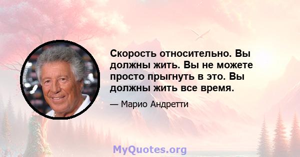 Скорость относительно. Вы должны жить. Вы не можете просто прыгнуть в это. Вы должны жить все время.