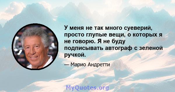 У меня не так много суеверий, просто глупые вещи, о которых я не говорю. Я не буду подписывать автограф с зеленой ручкой.