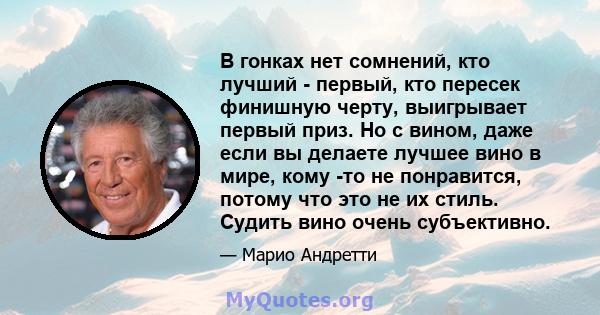 В гонках нет сомнений, кто лучший - первый, кто пересек финишную черту, выигрывает первый приз. Но с вином, даже если вы делаете лучшее вино в мире, кому -то не понравится, потому что это не их стиль. Судить вино очень