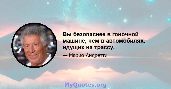 Вы безопаснее в гоночной машине, чем в автомобилях, идущих на трассу.