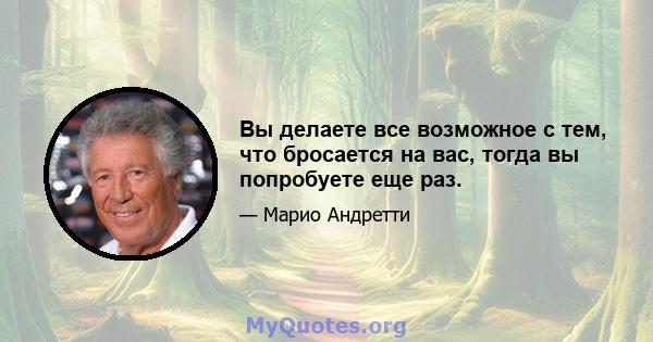 Вы делаете все возможное с тем, что бросается на вас, тогда вы попробуете еще раз.