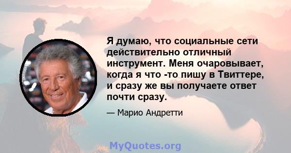 Я думаю, что социальные сети действительно отличный инструмент. Меня очаровывает, когда я что -то пишу в Твиттере, и сразу же вы получаете ответ почти сразу.