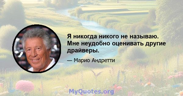 Я никогда никого не называю. Мне неудобно оценивать другие драйверы.