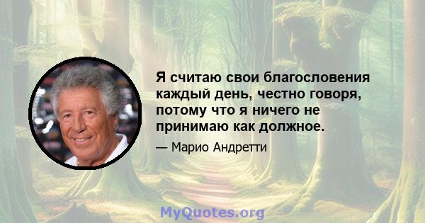 Я считаю свои благословения каждый день, честно говоря, потому что я ничего не принимаю как должное.