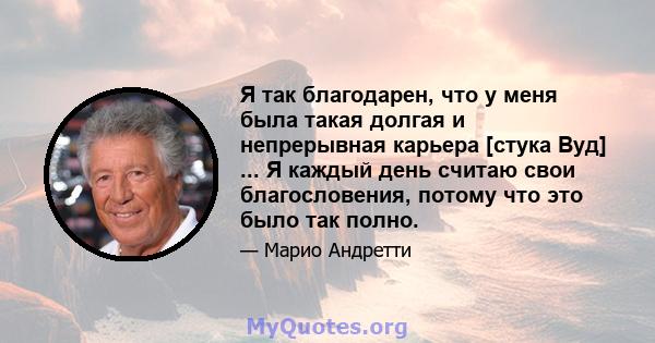 Я так благодарен, что у меня была такая долгая и непрерывная карьера [стука Вуд] ... Я каждый день считаю свои благословения, потому что это было так полно.