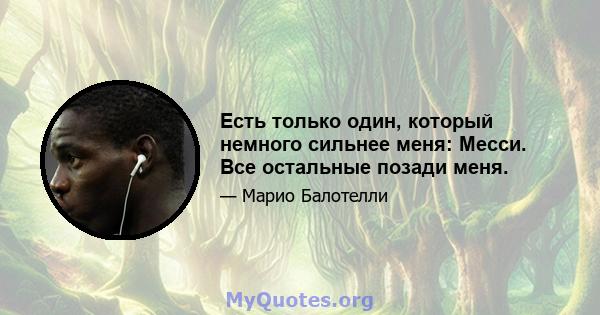 Есть только один, который немного сильнее меня: Месси. Все остальные позади меня.