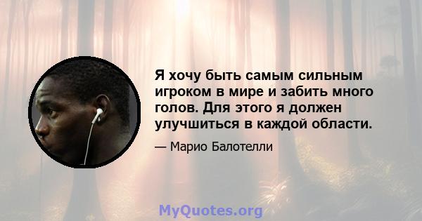 Я хочу быть самым сильным игроком в мире и забить много голов. Для этого я должен улучшиться в каждой области.