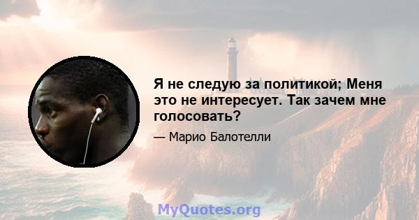 Я не следую за политикой; Меня это не интересует. Так зачем мне голосовать?