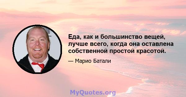 Еда, как и большинство вещей, лучше всего, когда она оставлена ​​собственной простой красотой.