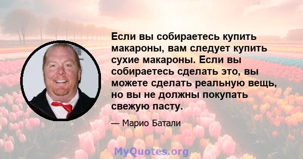 Если вы собираетесь купить макароны, вам следует купить сухие макароны. Если вы собираетесь сделать это, вы можете сделать реальную вещь, но вы не должны покупать свежую пасту.