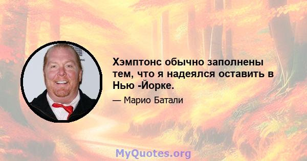 Хэмптонс обычно заполнены тем, что я надеялся оставить в Нью -Йорке.