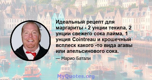 Идеальный рецепт для маргариты - 2 унции текила, 2 унции свежего сока лайма, 1 унция Cointreau и крошечный всплеск какого -то вида агавы или апельсинового сока.