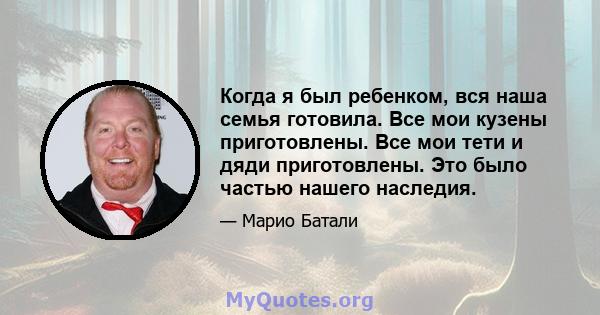 Когда я был ребенком, вся наша семья готовила. Все мои кузены приготовлены. Все мои тети и дяди приготовлены. Это было частью нашего наследия.