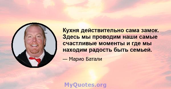 Кухня действительно сама замок. Здесь мы проводим наши самые счастливые моменты и где мы находим радость быть семьей.