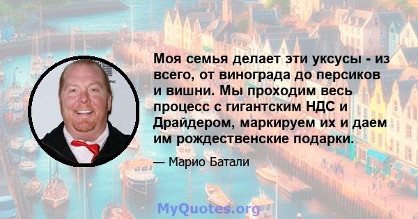 Моя семья делает эти уксусы - из всего, от винограда до персиков и вишни. Мы проходим весь процесс с гигантским НДС и Драйдером, маркируем их и даем им рождественские подарки.