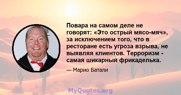 Повара на самом деле не говорят: «Это острый мясо-мяч», за исключением того, что в ресторане есть угроза взрыва, не выявляя клиентов. Терроризм - самая шикарный фрикаделька.