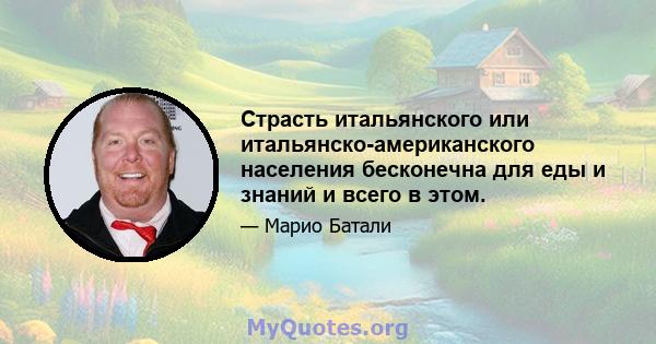 Страсть итальянского или итальянско-американского населения бесконечна для еды и знаний и всего в этом.