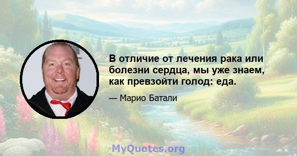 В отличие от лечения рака или болезни сердца, мы уже знаем, как превзойти голод: еда.