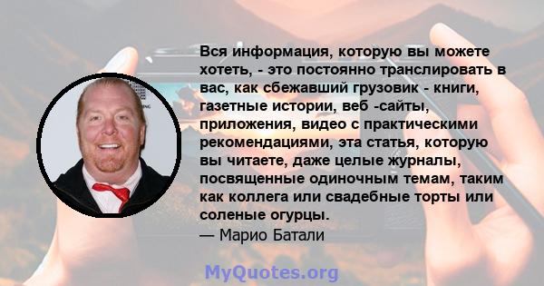 Вся информация, которую вы можете хотеть, - это постоянно транслировать в вас, как сбежавший грузовик - книги, газетные истории, веб -сайты, приложения, видео с практическими рекомендациями, эта статья, которую вы