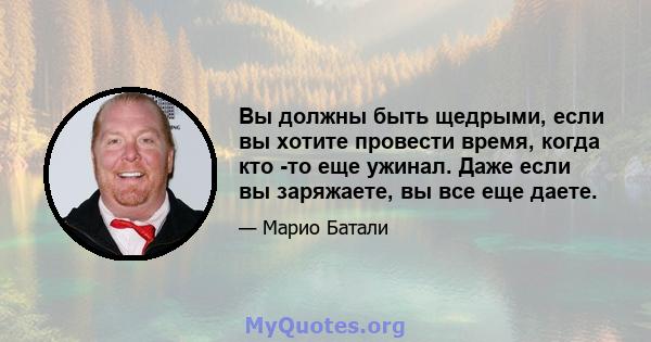 Вы должны быть щедрыми, если вы хотите провести время, когда кто -то еще ужинал. Даже если вы заряжаете, вы все еще даете.