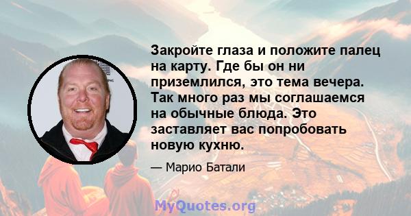 Закройте глаза и положите палец на карту. Где бы он ни приземлился, это тема вечера. Так много раз мы соглашаемся на обычные блюда. Это заставляет вас попробовать новую кухню.