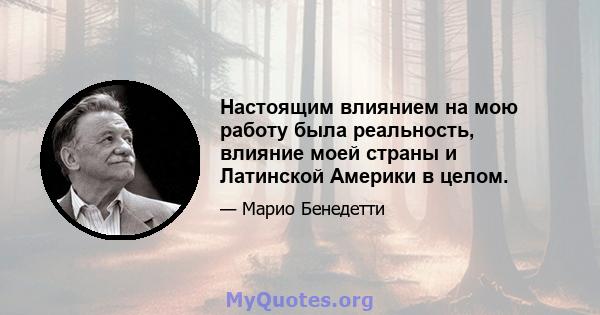 Настоящим влиянием на мою работу была реальность, влияние моей страны и Латинской Америки в целом.