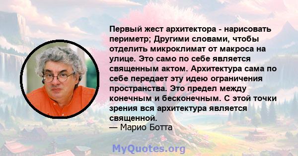 Первый жест архитектора - нарисовать периметр; Другими словами, чтобы отделить микроклимат от макроса на улице. Это само по себе является священным актом. Архитектура сама по себе передает эту идею ограничения