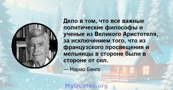 Дело в том, что все важные политические философы и ученые из Великого Аристотеля, за исключением того, что из французского просвещения и мельницы в стороне были в стороне от сил.