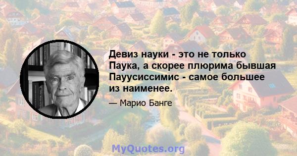 Девиз науки - это не только Паука, а скорее плюрима бывшая Пауусиссимис - самое большее из наименее.